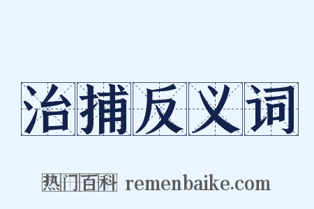 治捕反义词是什么意思的图片